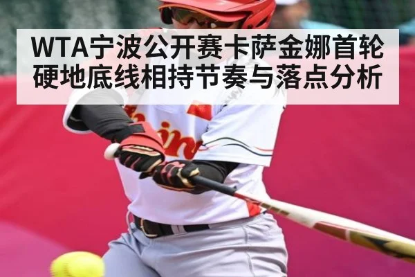WTA宁波公开赛卡萨金娜首轮硬地底线相持节奏与落点分析