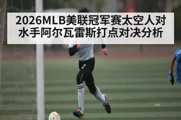 2026MLB美联冠军赛太空人对水手阿尔瓦雷斯打点对决分析
