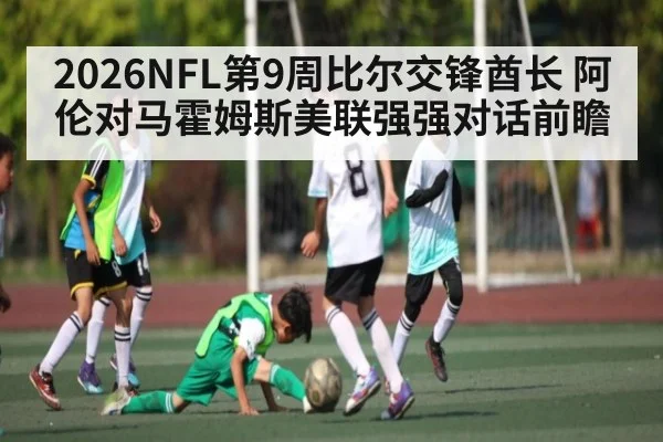 2026NFL第9周比尔交锋酋长 阿伦对马霍姆斯美联强强对话前瞻